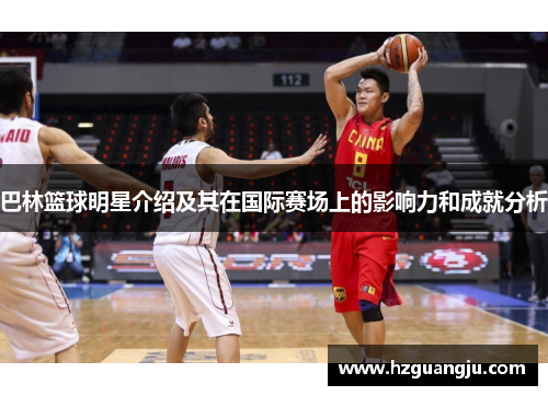 巴林篮球明星介绍及其在国际赛场上的影响力和成就分析