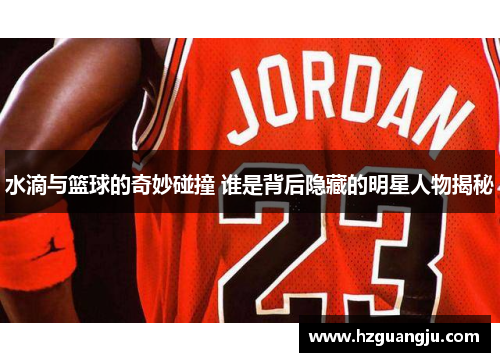 水滴与篮球的奇妙碰撞 谁是背后隐藏的明星人物揭秘