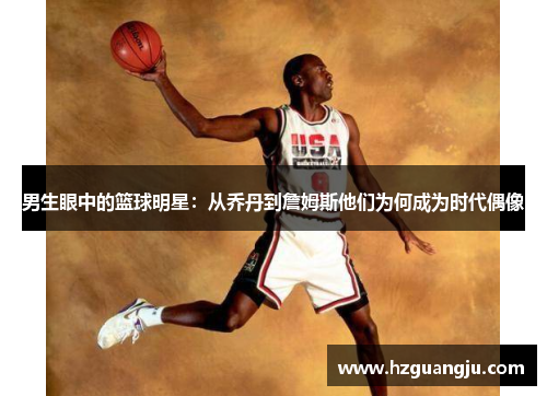男生眼中的篮球明星：从乔丹到詹姆斯他们为何成为时代偶像