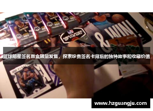篮球明星签名盲盒限量发售，探索珍贵签名卡背后的独特故事和收藏价值