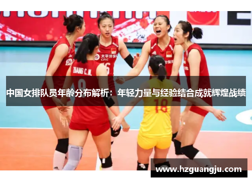 中国女排队员年龄分布解析：年轻力量与经验结合成就辉煌战绩