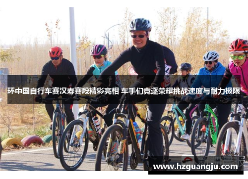 环中国自行车赛汉寿赛段精彩亮相 车手们竞逐荣耀挑战速度与耐力极限